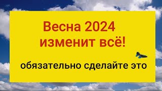 Весна 2024 года изменит вашу жизнь. Сделайте это