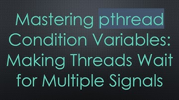 Mastering pthread Condition Variables: Making Threads Wait for Multiple Signals