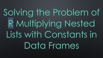 Solving the Problem of R Multiplying Nested Lists with Constants in Data Frames