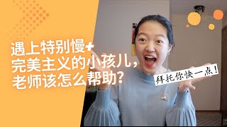 【遇上特别慢—+完美主义的小孩儿，老师该怎么帮助？】五大类型的“慢”逐个击破！|强迫症的孩子到底在想什么？