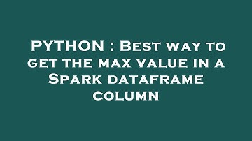 PYTHON : Best way to get the max value in a Spark dataframe column