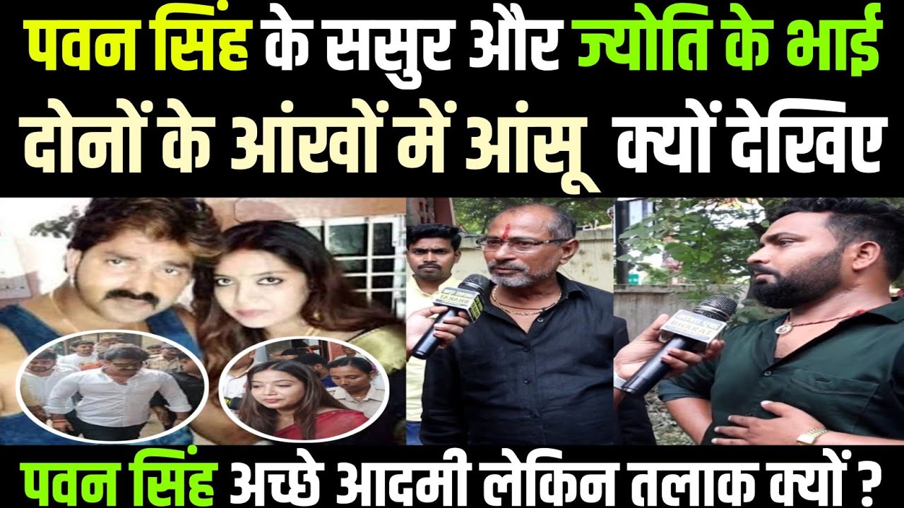 पवन सिंह के ससुर और ज्योति सिंह के भाई दोनों के आंखों में आंसू क्यों देखिए तलाक प्रकरण | Pawan Singh
