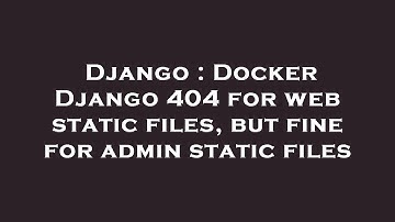 Django : Docker Django 404 for web static files, but fine for admin static files