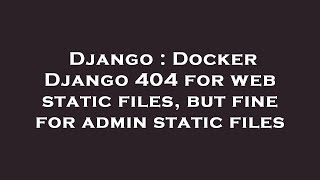Django : Docker Django 404 for web static files, but fine for admin static files Django Admin Static Files 404