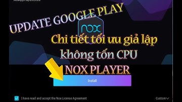 Nox player tối ưu giả lập khi googleplay cập nhật tốn cpu Cách giải quyết và chi tiết tối ưu giả lập