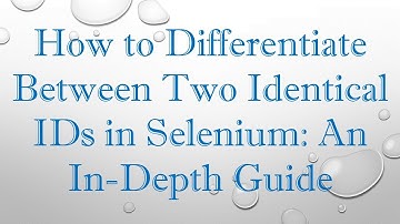 How to Differentiate Between Two Identical IDs in Selenium: An In-Depth Guide