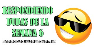 RESPONDIENDO DUDAS SEMANA 6 ¡UNA NUEVA SEMANA!