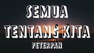 PETERPAN - SEMUA TENTANG KITA (LIRIK)
