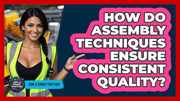 How Do Assembly Techniques Ensure Consistent Quality? - How It Comes Together