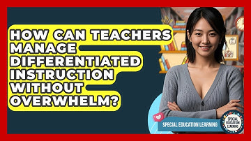 How Can Teachers Manage Differentiated Instruction Without Overwhelm? - Special Education Learning