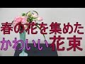 春の花を集めた可愛い花束の作り方（ラナンキュラス・チューリップ・スイトピー）~How to make a bouquet with spring flowers