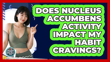 Does Nucleus Accumbens Activity Impact My Habit Cravings? - Habit Hacks Hub