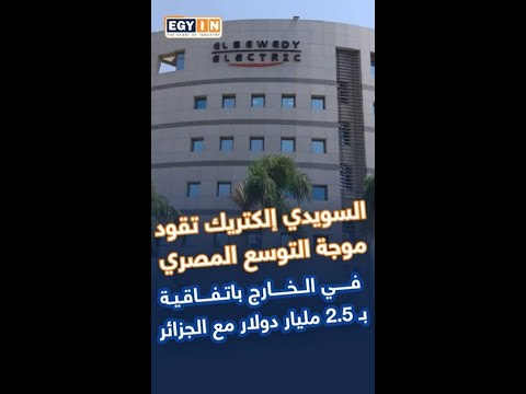 السويدي إلكتريك تقود موجة التوسع المصري في الخارج باتفاقية ب 2 5 مليار دولار مع الجزائر