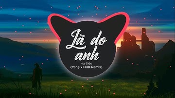 LÀ DO ANH - HUY DIỆC (YANG Remix) Là Do Anh Quá Cố Chấp Là Do Anh Quá Ngộ Nhận Remix Hot Tik Tok