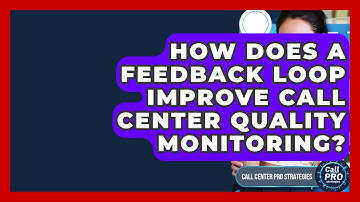 How Does A Feedback Loop Improve Call Center Quality Monitoring? - Call Center Pro Strategies