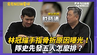 【肯尼NOW星球 EP.22】南山教頭許時清報到　林冠綸手指骨折原因曝光！隊史先發五人怎麼排？