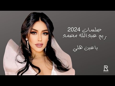 الا يا عين هلي ريم عبدالله Reem Abdullah جلسات 2024