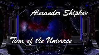 ALEXANDER SHIPKOV - TIME OF THE UNIVERSE. АЛЕКСАНДР ШИПКОВ - ВРЕМЯ ВСЕЛЕННОЙ.