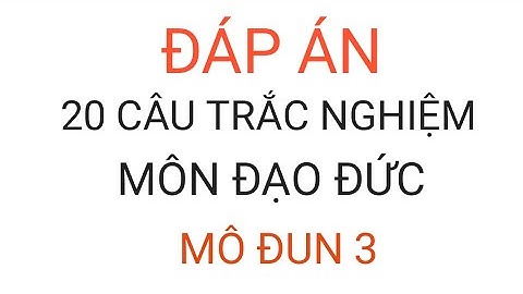 Đáp án bài tập cuối khóa môn Đạo đức mô đun 3