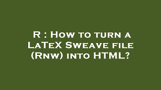 R : How to turn a LaTeX Sweave file (Rnw) into HTML?