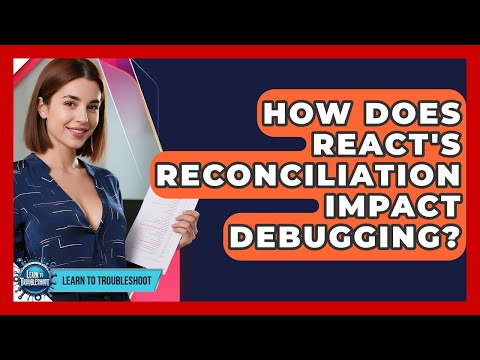 How Does React's Reconciliation Impact Debugging? - Learn To Troubleshoot