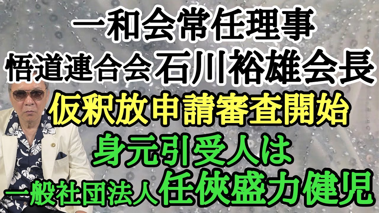 一和会常任理事 悟道連合会 石川裕雄会長 仮釈放申請審査開始 身元引受人は一般社団法人 任俠盛力健児