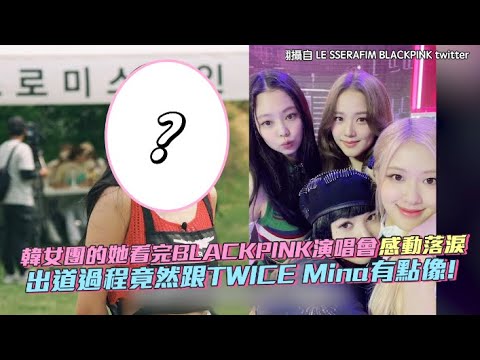【小娛樂】韓女團的她看完BLACKPINK演唱會感動落淚 出道過程竟然跟TWICE Mina有點像!