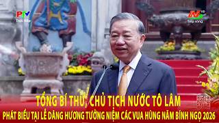 Tổng Bí thư, Chủ tịch nước Tô Lâm phát biểu tại Lễ dâng hương tưởng niệm các vua Hùng năm 2026