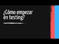 ¿Cómo empezar en testing  ¿Hay lugar para todos?