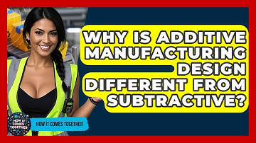 Why Is Additive Manufacturing Design Different From Subtractive? - How It Comes Together