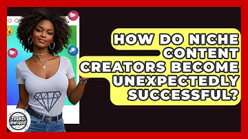 How Do Niche Content Creators Become Unexpectedly Successful? - Trend Unwrapper