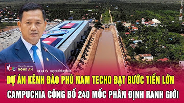 Dự án kênh đào Phù Nam Techo đạt bước tiến lớn, Campuchia công bố 240 mốc phân định ranh giới