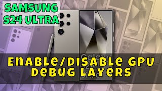How to Enable/Disable GPU Debug Layers On Samsung Galaxy S24 Ultra