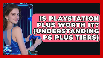 Is PlayStation Plus Worth It? (Understanding PS Plus Tiers) - Blue Button Gaming
