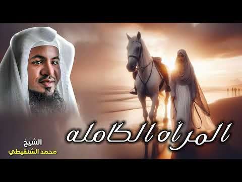 الشيخ محمد الشنقيطي المرأه الكامله كمل من الرجال ولم يكمل من النساء الا اربع 
