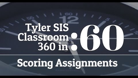 Tyler SIS - Classroom 360 Scoring Assignments