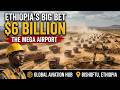 Ethiopia's $6 billion airport  Africa's largest airport