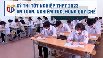 Kỳ thi tốt nghiệp THPT 2023 an toàn, nghiêm túc, đúng quy chế