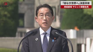 【速報】「核なき世界へ」決意共有 岸田首相 サミット閉幕会見