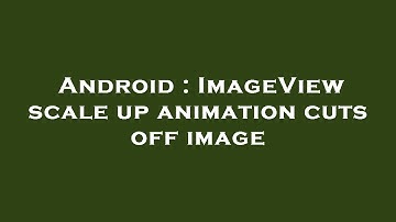 Android : ImageView scale up animation cuts off image