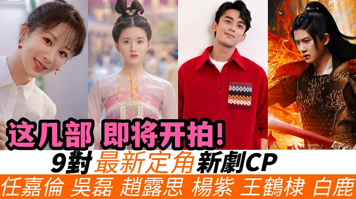 9对最新定角新剧CP！任嘉伦新剧超燃超热血，吴磊搭&赵今麦甜宠剧《在暴雪时分》！赵露思&王安宇出演仙侠剧！虞书欣&张凌赫二搭，还有杨紫，田曦薇，王鹤棣，白敬亭的新剧定角！ - 天天要闻
