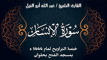 سورة الإنسان | ختمة تراويح 1444 ه | الشيخ عبد الله أبو النيل