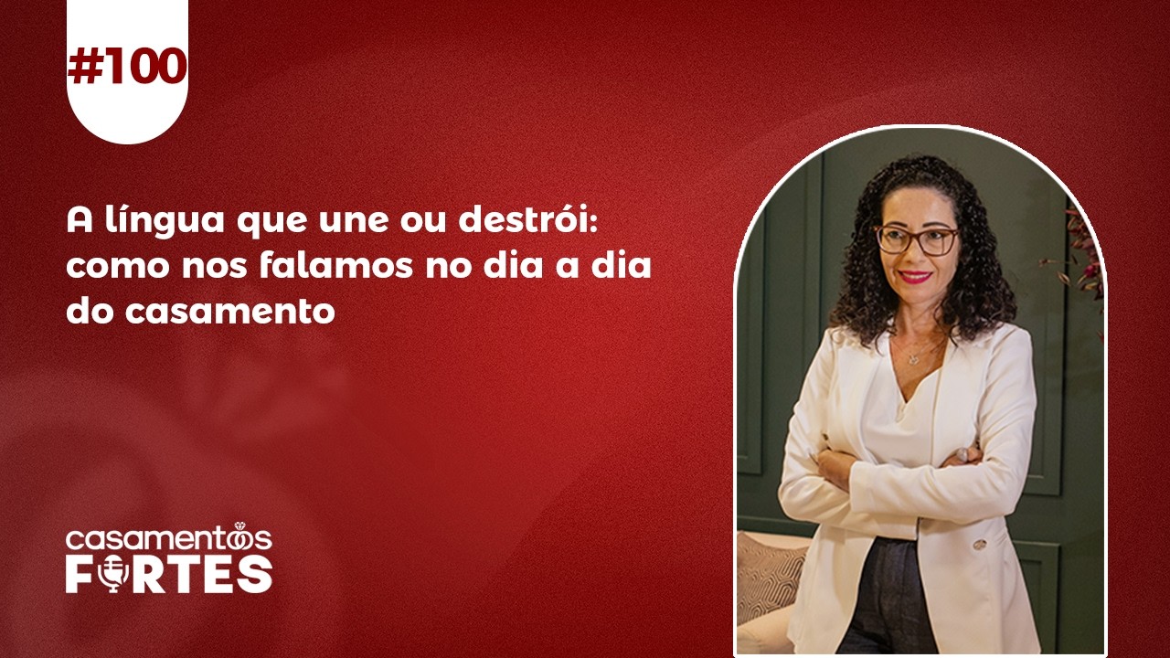 #100 A língua que une ou destrói: como nos falamos no dia a dia do casamento - Casamentos fortes