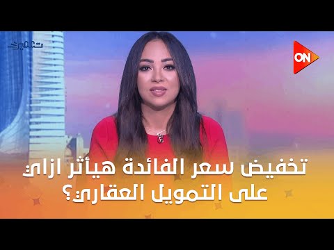 تعمير تخفيض سعر الفائدة هيأثر ازاي على التمويل العقاري أ أيمن عبد الحميد يوضح