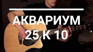 Аквариум - 25 к 10 (БГ) - Акустический кавер