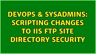 DevOps & SysAdmins: Scripting Changes to IIS FTP Site Directory Security (3 Solutions!!)