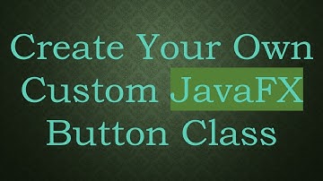 Create Your Own Custom JavaFX Button Class