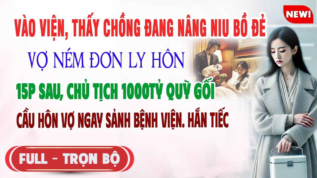 ♥️ Truyện Ngôn Tình VÀO VIỆN THẤY CHỒNG CHĂM BỒ ĐẺ Vợ Ném Đơn Ly Hôn 15p Chủ Tịch 1000Tỷ Cầu Hôn Vợ