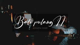 BALE PULANG II - Acoustik cover (Original song by Toton caribo ft Justy aldrin)