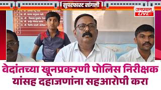 SANGLI CRIME वेदांदांतच्या खूनप्रकरणी पोलिस निरीक्षकासह दहाजणांना सहआरोपी करा Vedant Murder Case
